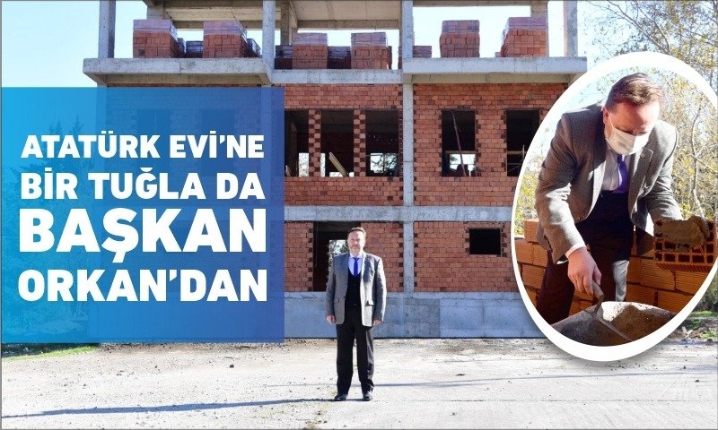 ATATÜRK EVİ’NE BİR TUĞLA DA BAŞKAN ORKAN’DAN
