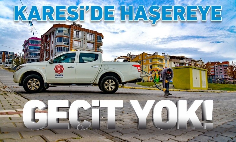KARESİ’DE HAŞEREYE GEÇİT YOK