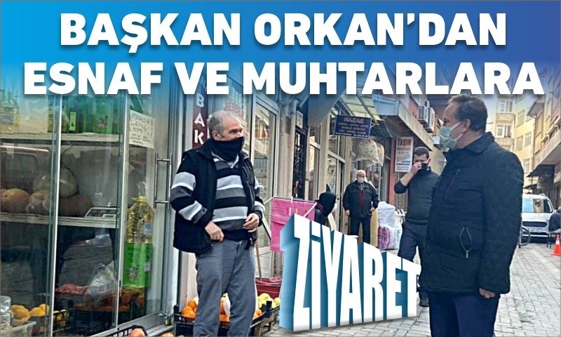 BAŞKAN ORKAN’DAN ESNAF VE MUHTARLARA ZİYARET