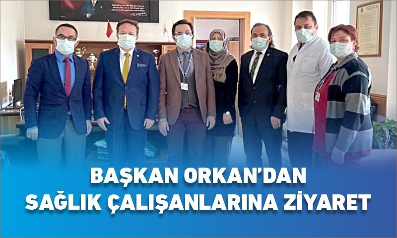 BAŞKAN ORKAN’DAN SAĞLIK ÇALIŞANLARINA ZİYARET