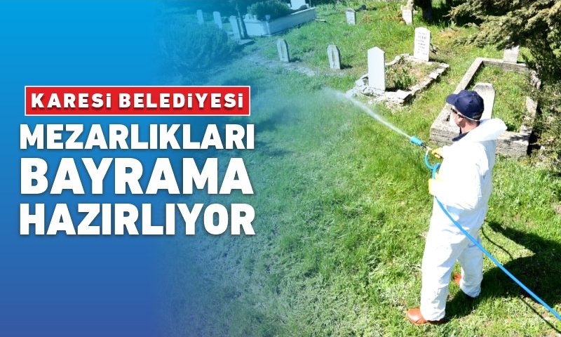 KARESİ’DE MEZARLIK VE BOŞ ARAZİLERDEKİ OTLAR TEMİZLENİP İLAÇLANIYOR