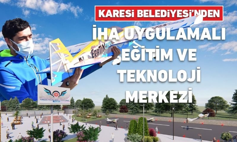 KARESİ BELEDİYESİ’NDEN İHA UYGULAMALI EĞİTİM VE TEKNOLOJİ MERKEZİ