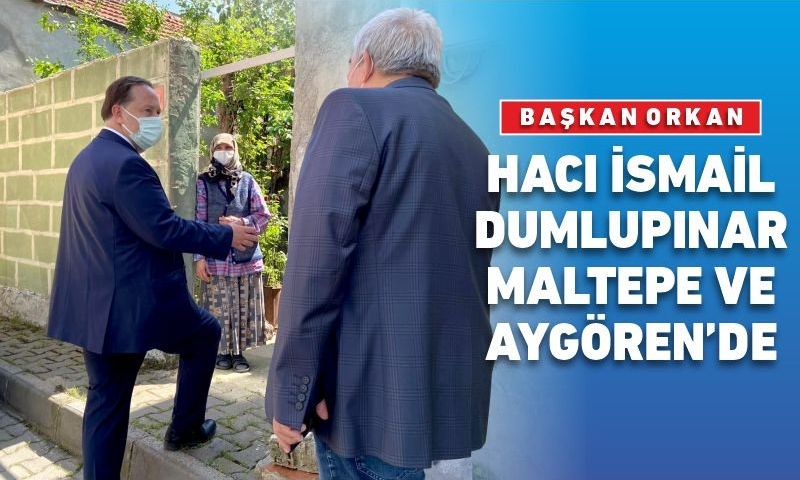 BAŞKAN ORKAN, HACI İSMAİL, DUMLUPINAR, MALTEPE VE AYGÖREN’DE