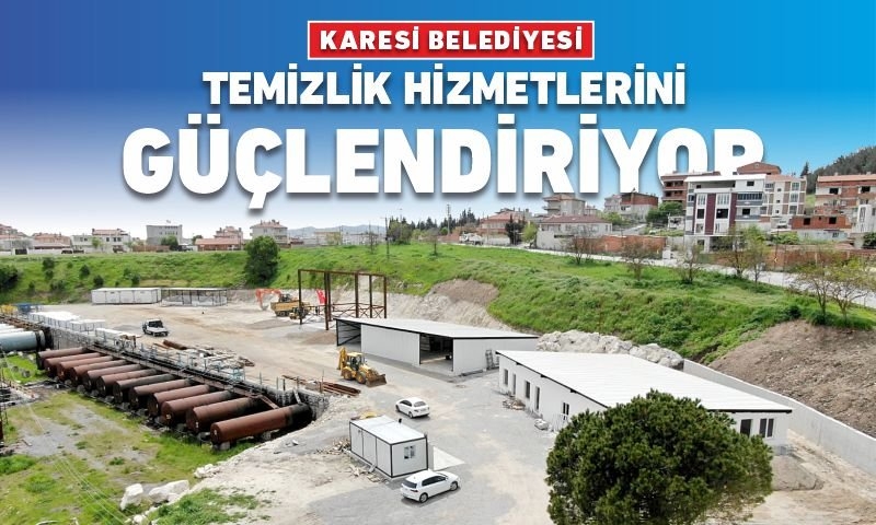 KARESİ TEMİZLİK İŞLERİ MÜDÜRLÜĞÜ ŞANTİYESİNDE SONA GELİNDİ