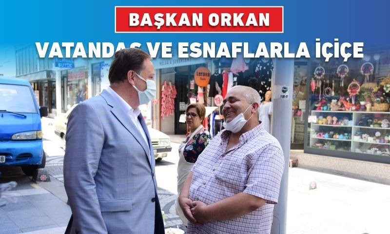 BAŞKAN ORKAN VATANDAŞ VE ESNAFLARLA İÇİÇE
