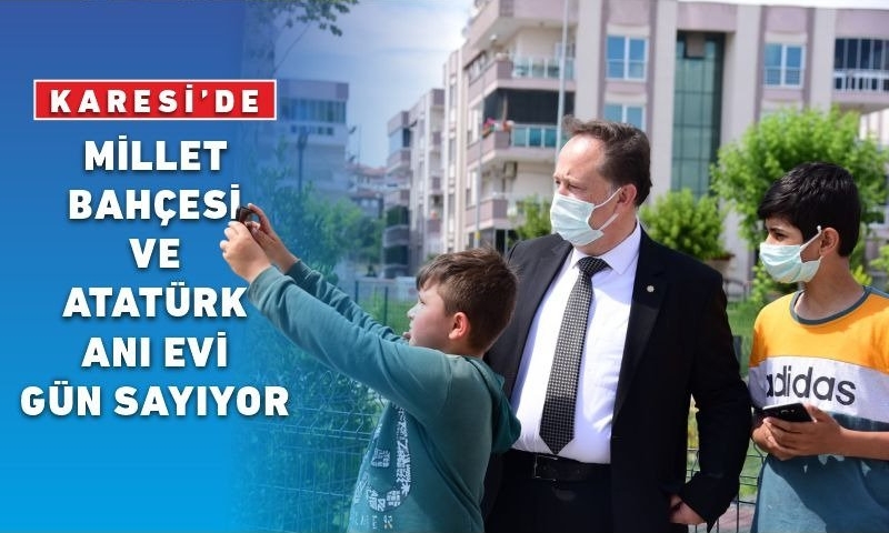 KARESİ’DE MİLLET BAHÇESİ VE ATATÜRK ANI EVİ GÜN SAYIYOR