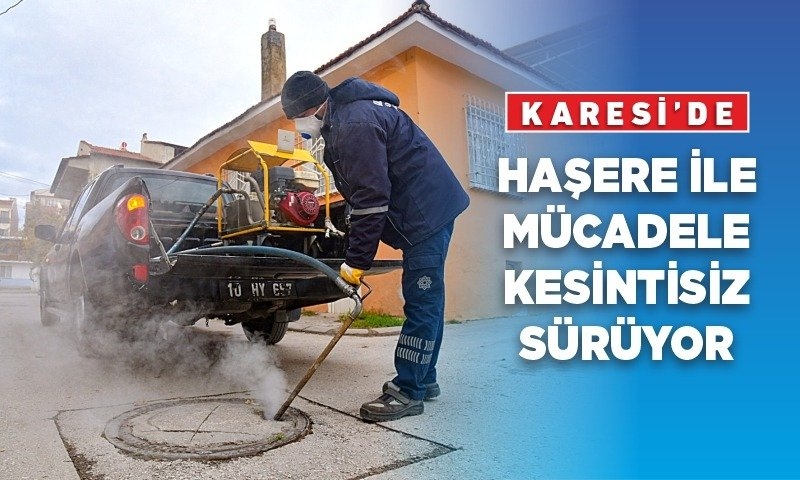 KARESİ’DE HAŞERE İLE MÜCADELE KESİNTİSİZ SÜRÜYOR