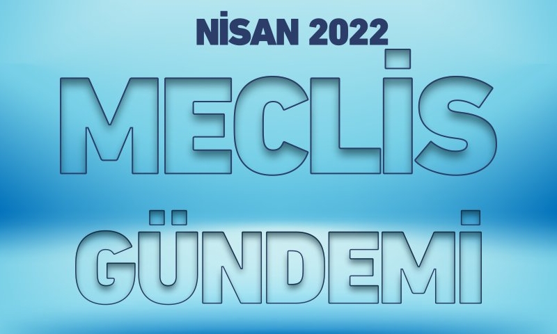 NİSAN 2022 MECLİS GÜNDEMİ