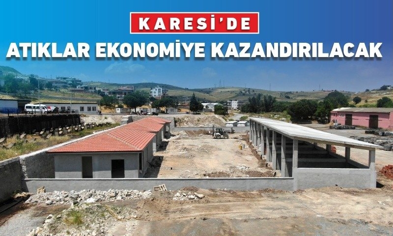 KARESİ’DE ATIKLAR EKONOMİYE KAZANDIRILACAK