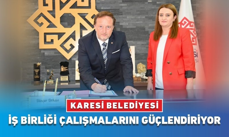 KARESİ BELEDİYESİ İŞ BİRLİĞİ ÇALIŞMALARINI GÜÇLENDİRİYOR