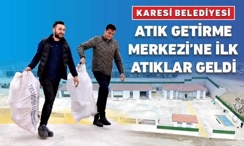 KARESİ BELEDİYESİ ATIK GETİRME MERKEZİ’NE İLK ATIKLAR GELDİ