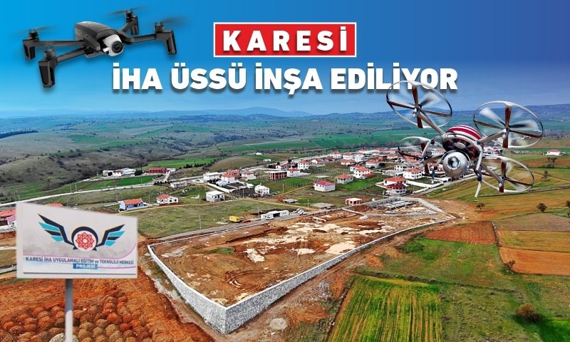 KARESİ İHA ÜSSÜ İNŞA EDİLİYOR