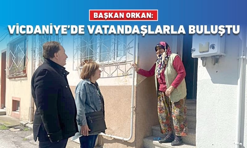 BAŞKAN ORKAN VİCDANİYE’DE VATANDAŞLARLA BULUŞTU