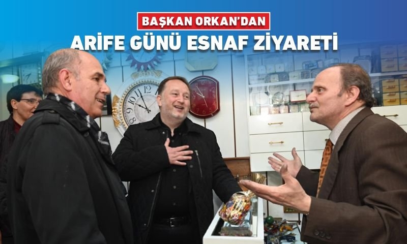 BAŞKAN ORKAN’DAN ARİFE GÜNÜ ESNAF ZİYARETİ