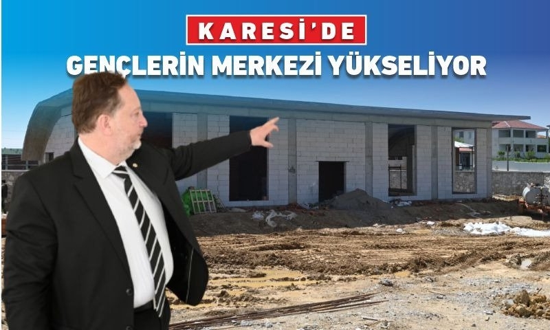 KARESİ’DE GENÇLERİN MERKEZİ YÜKSELİYOR