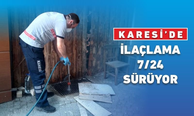 KARESİ’DE İLAÇLAMA 7/24 SÜRÜYOR