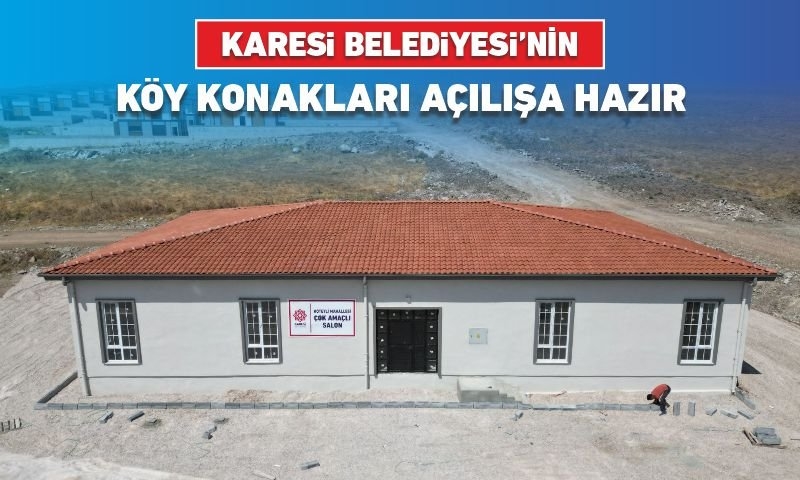 KARESİ BELEDİYESİ’NİN KÖY KONAKLARI AÇILIŞA HAZIR