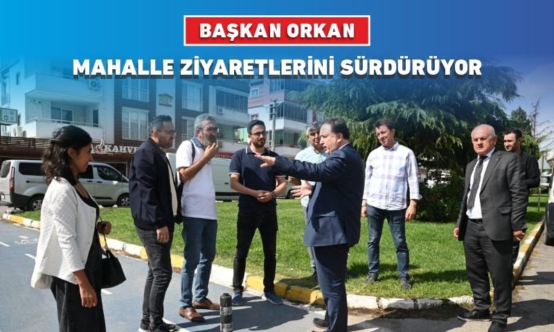 BAŞKAN ORKAN MAHALLE ZİYARETLERİNİ SÜRDÜRÜYOR