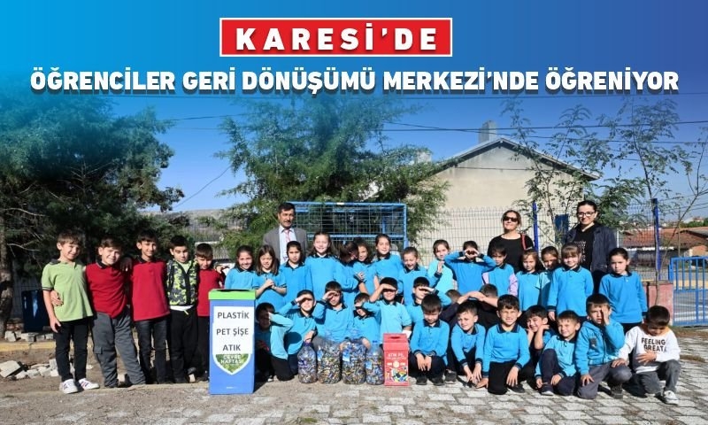 KARESİ’DE ÖĞRENCİLER GERİ DÖNÜŞÜMÜ MERKEZİNDE ÖĞRENİYOR
