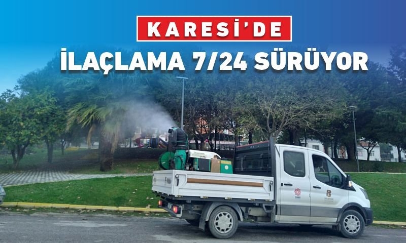 KARESİ’DE İLAÇLAMA 7/24 SÜRÜYOR