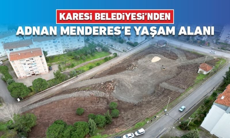 KARESİ BELEDİYESİ’NDEN ADNAN MENDERES’E YAŞAM ALANI
