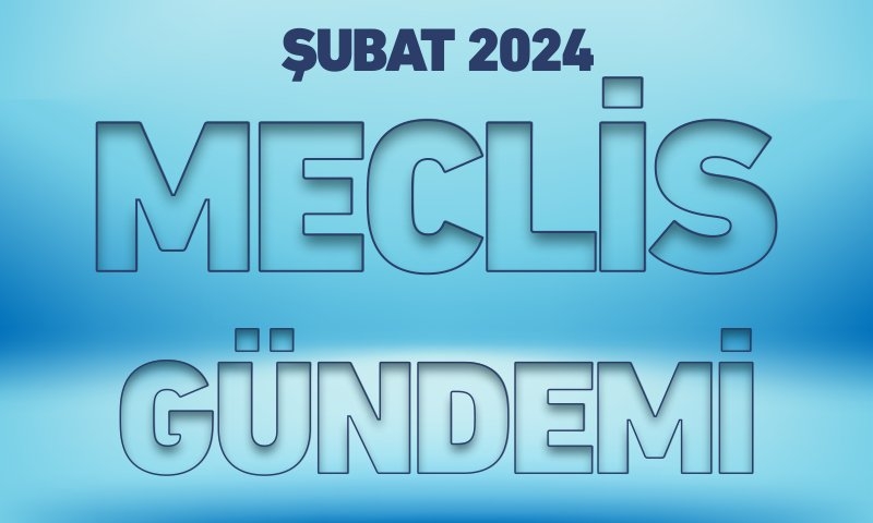 ŞUBAT 2024 MECLİS GÜNDEMİ