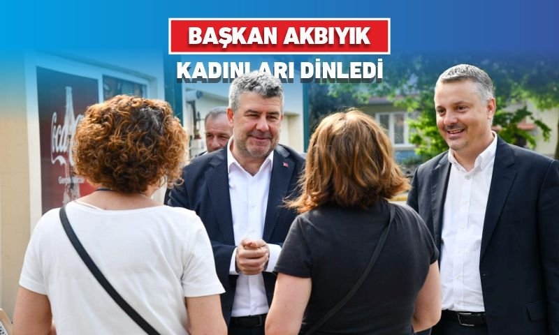 BAŞKAN AKBIYIK, KADINLARI DİNLEDİ