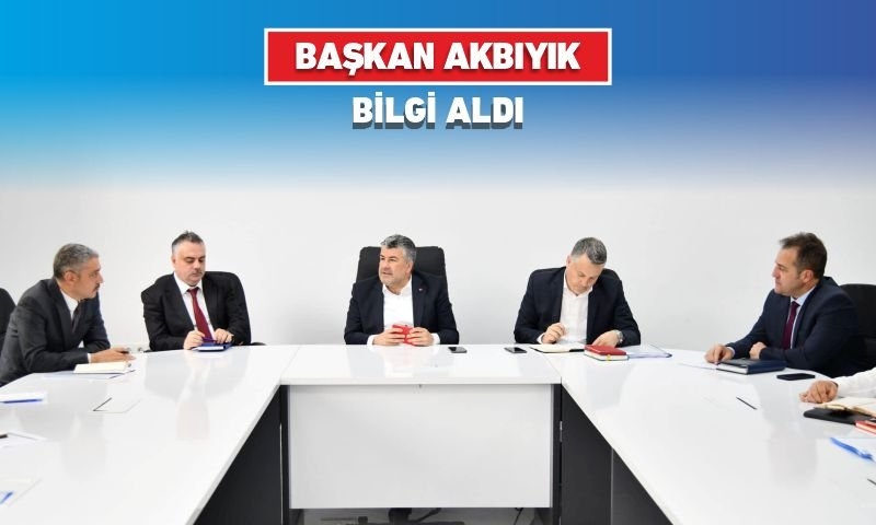BAŞKAN AKBIYIK BİLGİ ALDI