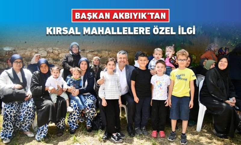 BAŞKAN AKBIYIK'TAN KIRSAL MAHALLELERE ÖZEL İLGİ
