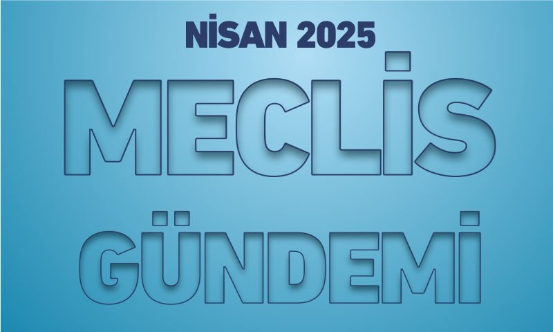 NİSAN 2025 MECLİS GÜNDEMİ